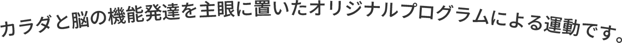 カラダと脳の機能発達を主眼に置いたオリジナルプログラムによる運動です。