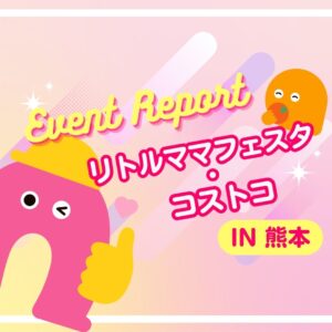 【イベントレポート】リトルママフェスタ熊本・コストコキッズウェルネスイベントに参加しました！