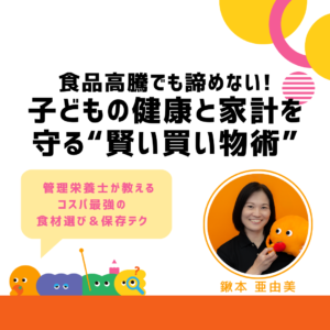 食品高騰でも諦めない！子どもの健康と家計を守る“賢い買い物術” 〜管理栄養士が教える、コスパ最強の食材選び＆保存テク〜